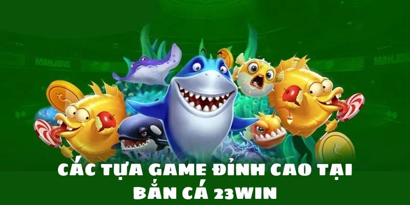 Top tựa game bắn cá 23win đáng chơi