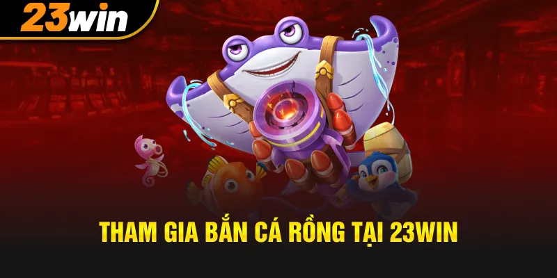 Chỉ dẫn lính mới tham gia bắn cá rồng tại 23win