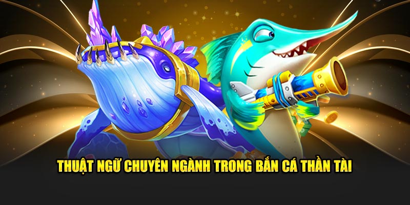 Thuật ngữ chuyên ngành trong bắn cá Thần Tài